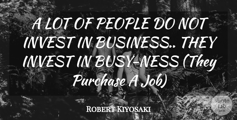 Robert Kiyosaki Quote About Jobs, People, Busy: A Lot Of People Do...