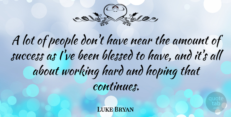 Luke Bryan Quote About Blessed, People, Hard: A Lot Of People Dont...