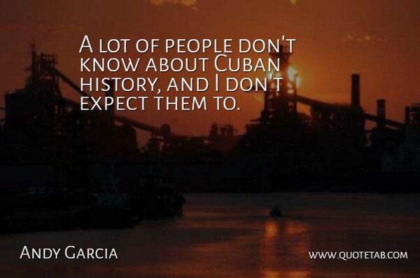 Andy Garcia Quote About Cuban, Expect, History, People: A Lot Of People Dont...