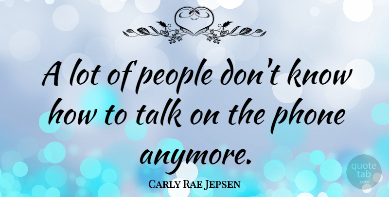 Carly Rae Jepsen Quote About Phones, People, Knows: A Lot Of People Dont...