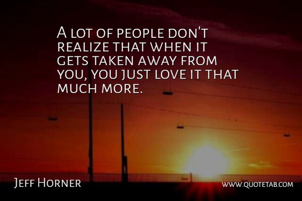 Jeff Horner Quote About Gets, Love, People, Realize, Taken: A Lot Of People Dont...