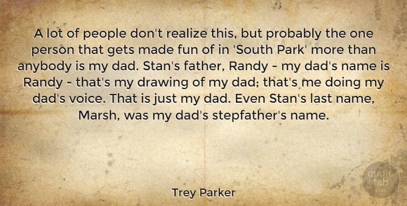 Trey Parker Quote About Anybody, Dad, Drawing, Gets, Last: A Lot Of People Dont...