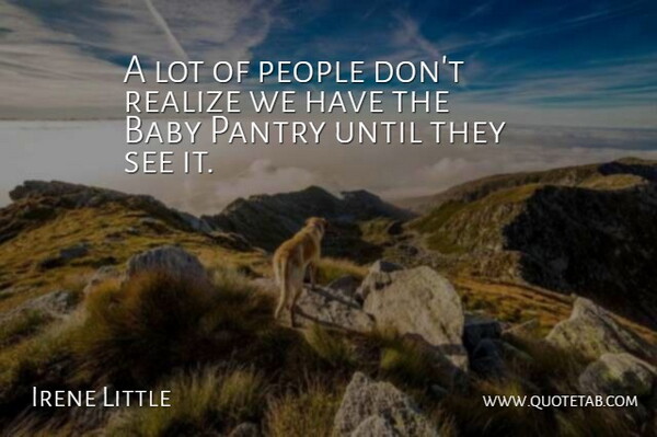 Irene Little Quote About Baby, People, Realize, Until: A Lot Of People Dont...