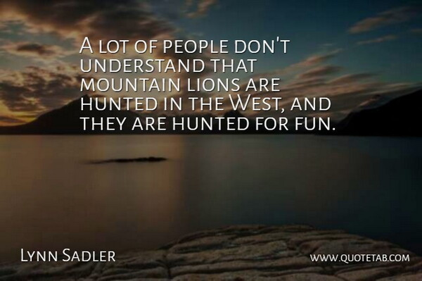 Lynn Sadler Quote About Fun, Hunted, Lions, Mountain, People: A Lot Of People Dont...