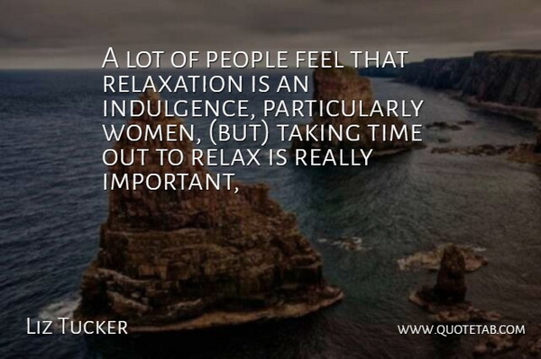 Liz Tucker Quote About People, Relax, Relaxation, Taking, Time: A Lot Of People Feel...