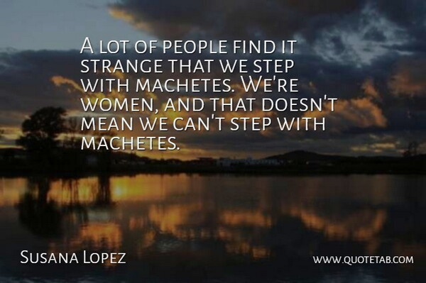 Susana Lopez Quote About Mean, People, Step, Strange: A Lot Of People Find...
