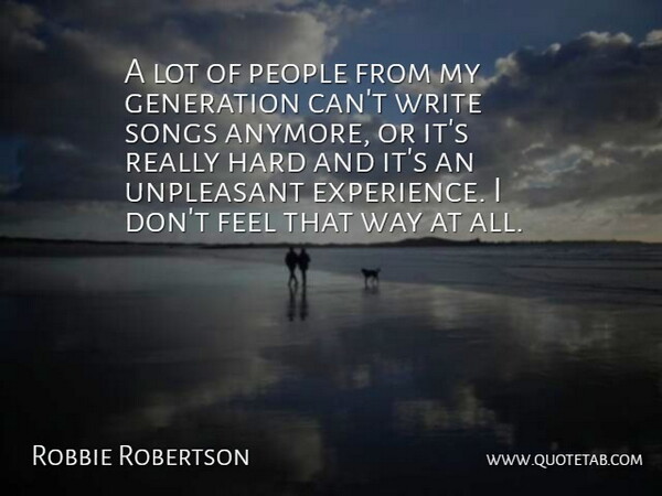 Robbie Robertson Quote About Experience, Hard, People, Songs, Unpleasant: A Lot Of People From...