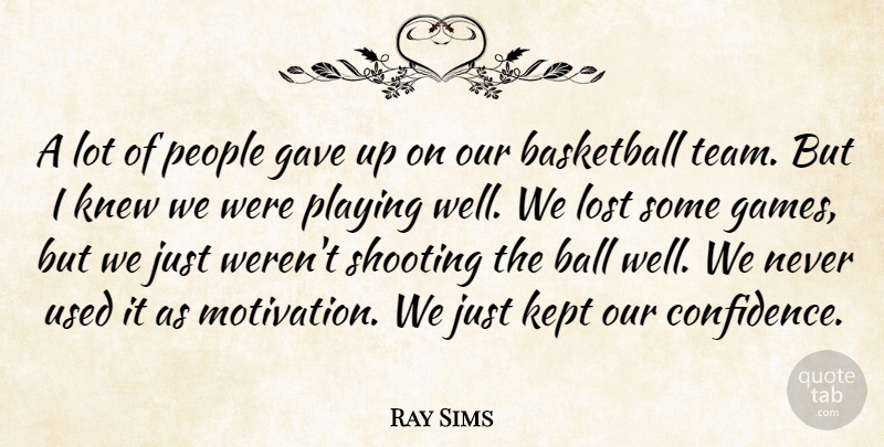 Ray Sims Quote About Basketball, Gave, Kept, Knew, Lost: A Lot Of People Gave...