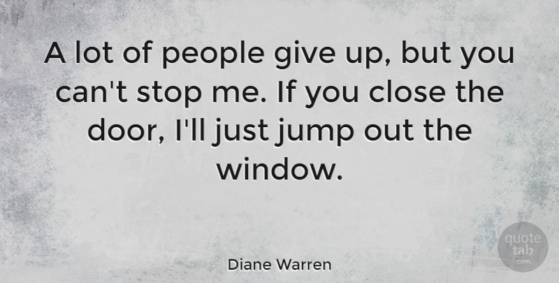 Diane Warren Quote About Close, People, Stop: A Lot Of People Give...