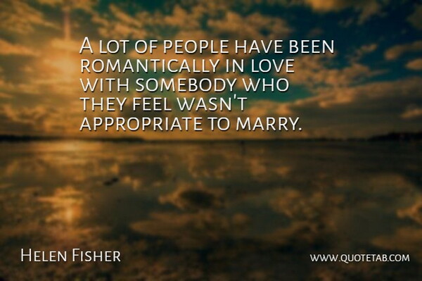 Helen Fisher Quote About People, Feels, Appropriate: A Lot Of People Have...