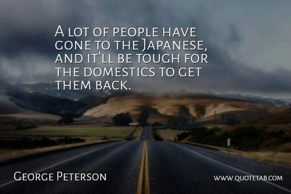 George Peterson Quote About Gone, People, Tough: A Lot Of People Have...