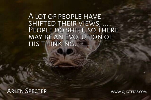 Arlen Specter Quote About Evolution, People, Shifted: A Lot Of People Have...