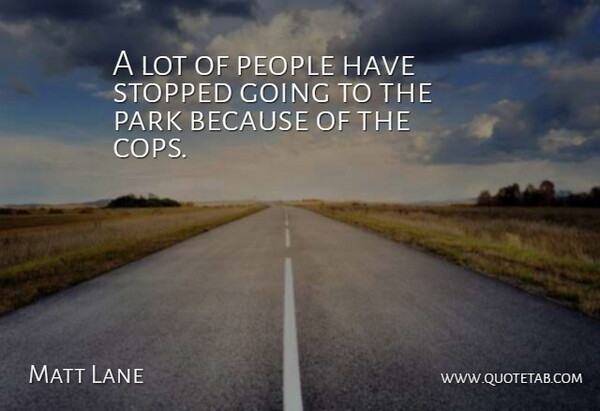Matt Lane Quote About Park, People, Stopped: A Lot Of People Have...