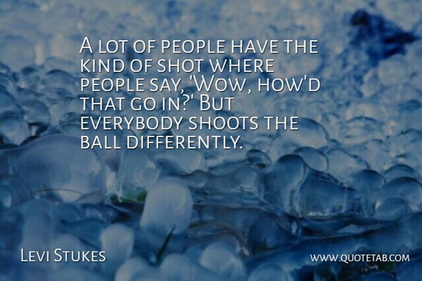 Levi Stukes Quote About Ball, Everybody, People, Shoots, Shot: A Lot Of People Have...