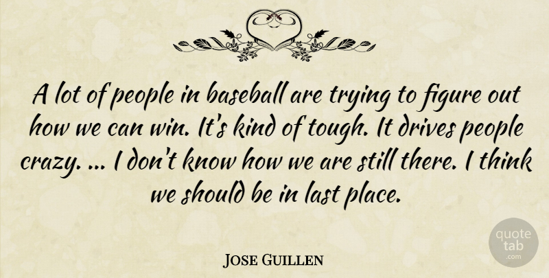Jose Guillen Quote About Baseball, Drives, Figure, Last, People: A Lot Of People In...