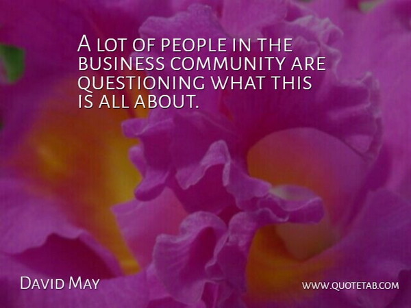 David May Quote About Business, Community, People: A Lot Of People In...
