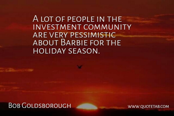 Bob Goldsborough Quote About Barbie, Community, Holiday, Investment, People: A Lot Of People In...