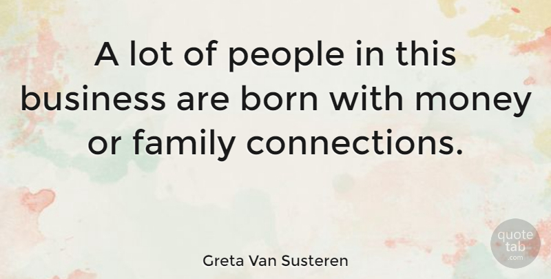 Greta Van Susteren Quote About Born, Business, Family, Money, People: A Lot Of People In...