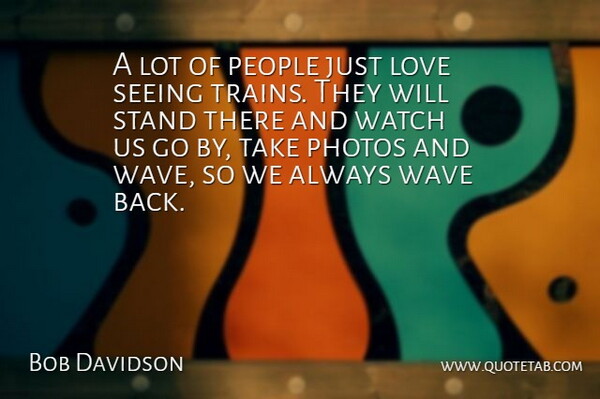 Bob Davidson Quote About Love, People, Photos, Seeing, Stand: A Lot Of People Just...