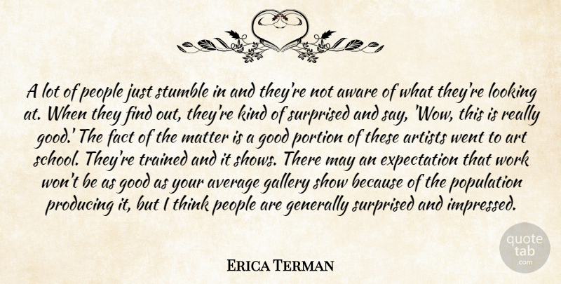 Erica Terman Quote About Artists, Average, Aware, Expectation, Fact: A Lot Of People Just...