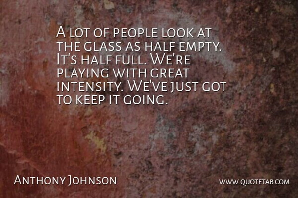 Anthony Johnson Quote About Glass, Great, Half, People, Playing: A Lot Of People Look...