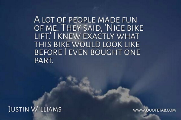 Justin Williams Quote About Bike, Bought, Exactly, Fun, Knew: A Lot Of People Made...