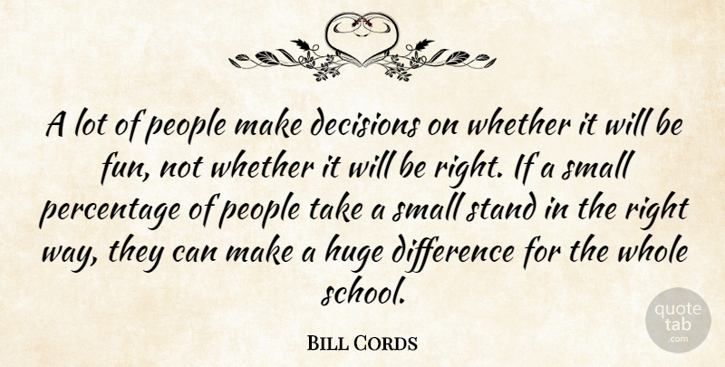 Bill Cords Quote About Decisions, Difference, Huge, People, Percentage: A Lot Of People Make...