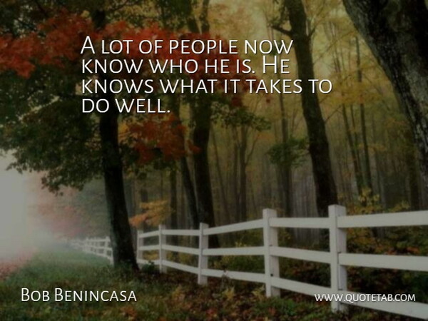 Bob Benincasa Quote About Knows, People, Takes: A Lot Of People Now...