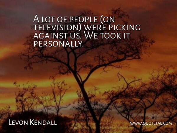 Levon Kendall Quote About Against, People, Picking, Took: A Lot Of People On...