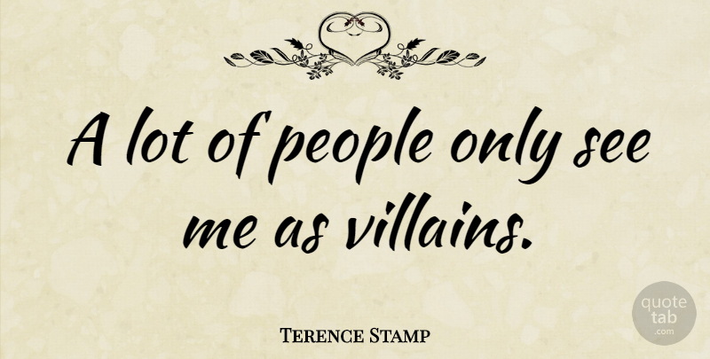 Terence Stamp Quote About People, Villain: A Lot Of People Only...
