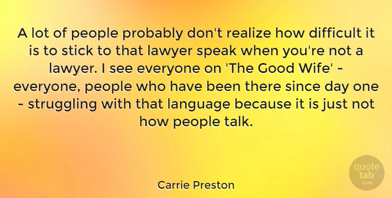 Carrie Preston Quote About Difficult, Good, Lawyer, People, Realize: A Lot Of People Probably...