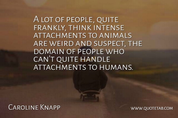Caroline Knapp Quote About Thinking, Animal, Attachment: A Lot Of People Quite...