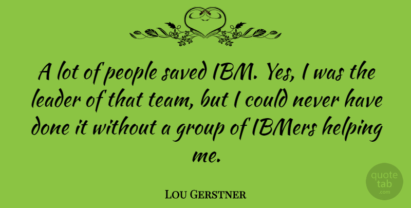Lou Gerstner Quote About Team, People, Leader: A Lot Of People Saved...