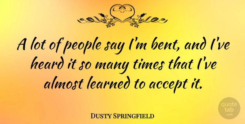 Dusty Springfield Quote About People, Accepting, Bent: A Lot Of People Say...