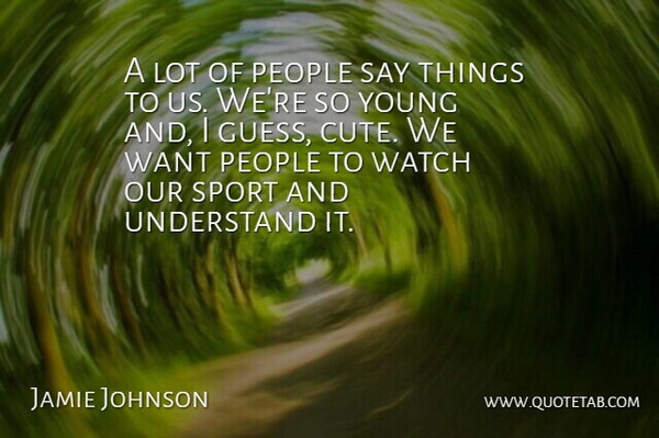 Jamie Johnson Quote About People, Understand, Watch: A Lot Of People Say...