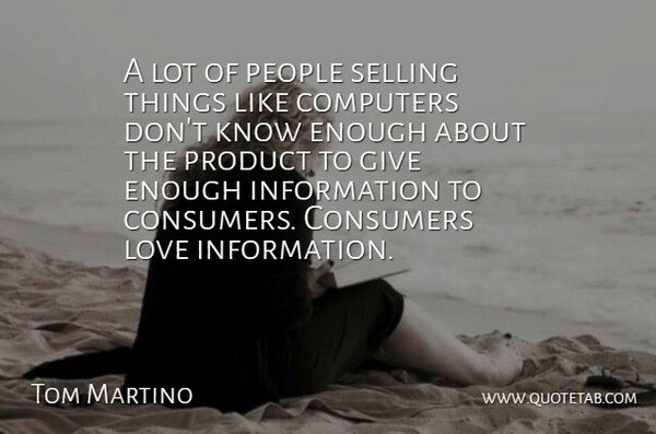 Tom Martino Quote About Computers, Consumers, Information, Love, People: A Lot Of People Selling...