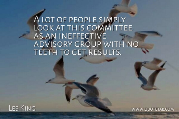 Les King Quote About Advisory, Committee, Group, People, Simply: A Lot Of People Simply...