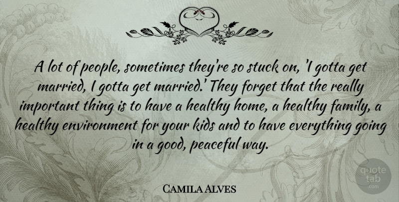 Camila Alves Quote About Environment, Family, Forget, Good, Gotta: A Lot Of People Sometimes...