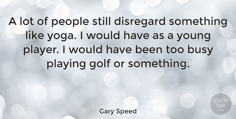 Gary Speed Quote About Disregard, People, Playing: A Lot Of People Still...