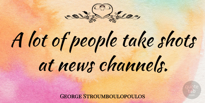 George Stroumboulopoulos Quote About People, News, Shots: A Lot Of People Take...