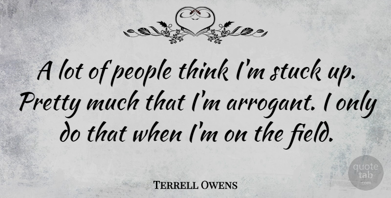 Terrell Owens Quote About Thinking, People, Arrogant: A Lot Of People Think...