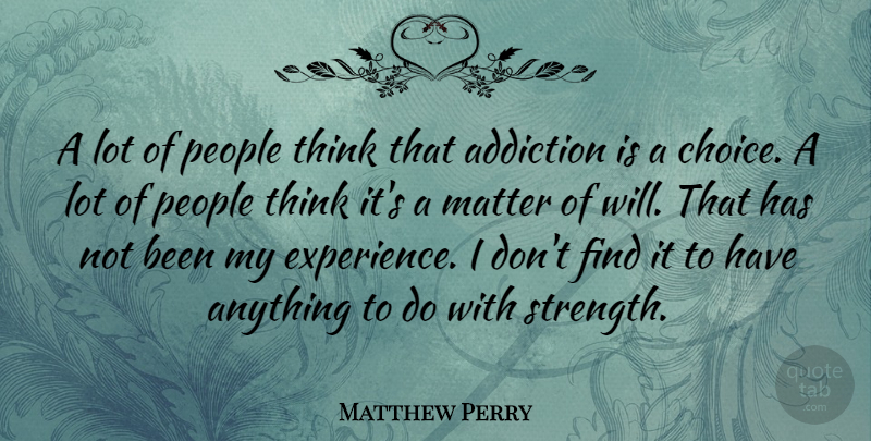 Matthew Perry Quote About Thinking, Addiction, People: A Lot Of People Think...