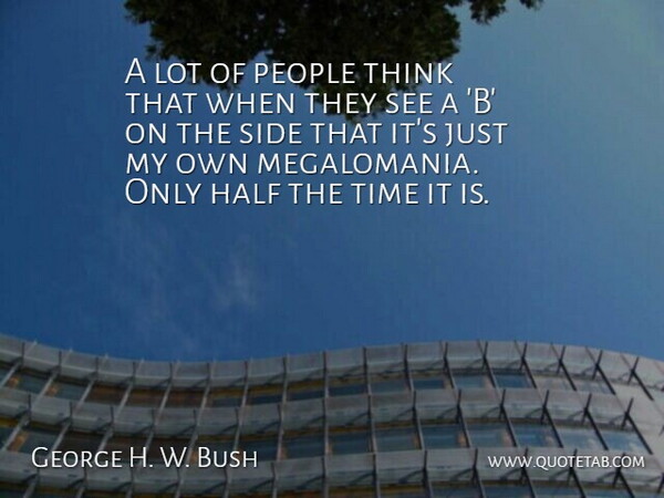 George H. W. Bush Quote About Half, People, Side, Time: A Lot Of People Think...