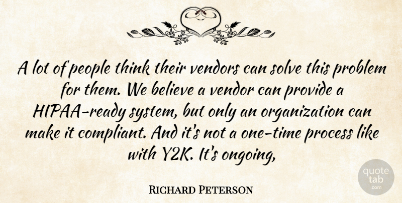 Richard Peterson Quote About Believe, People, Problem, Process, Provide: A Lot Of People Think...