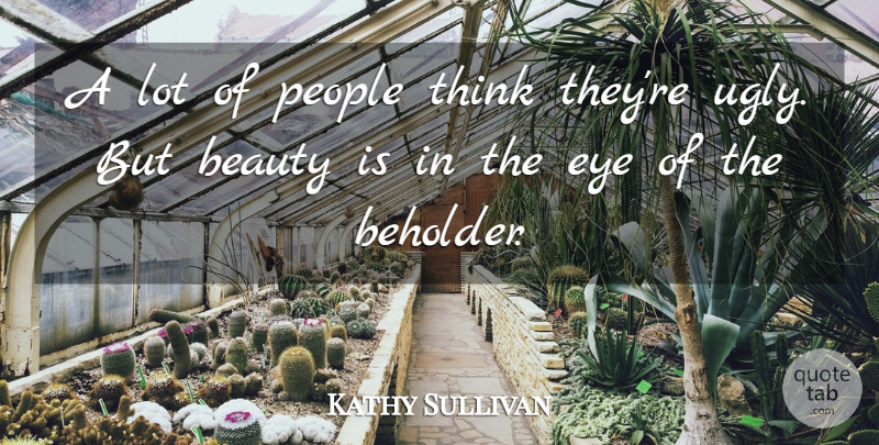 Kathy Sullivan Quote About Beauty, Eye, People: A Lot Of People Think...