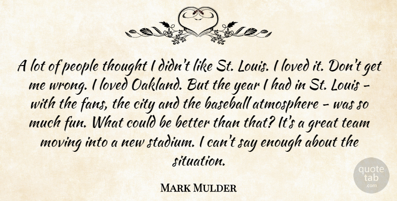 Mark Mulder Quote About Atmosphere, Baseball, City, Great, Louis: A Lot Of People Thought...