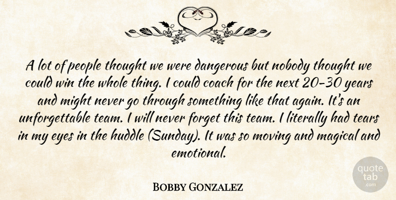 Bobby Gonzalez Quote About Coach, Dangerous, Eyes, Forget, Literally: A Lot Of People Thought...