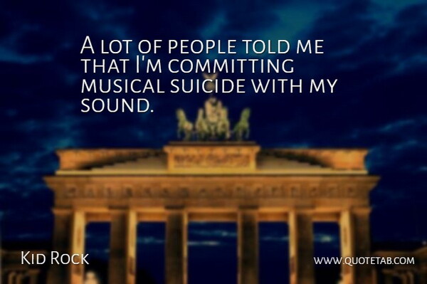 Kid Rock Quote About Suicide, People, Musical: A Lot Of People Told...