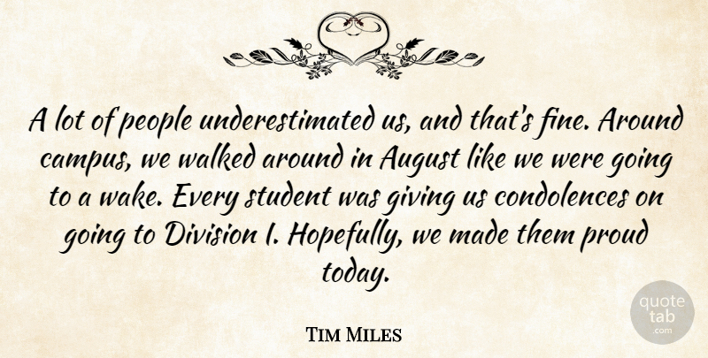 Tim Miles Quote About August, Division, Giving, People, Proud: A Lot Of People Underestimated...