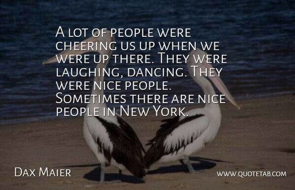Dax Maier Quote About Cheering, Dance And Dancing, Nice, People: A Lot Of People Were...